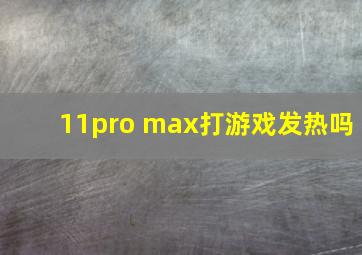 11pro max打游戏发热吗